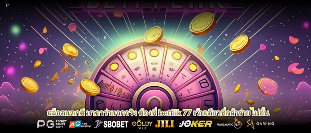 สล็อตแตกดี บาคาร่าแจกจริง ต้องที่ betflik 77 เว็บเดียวที่กล้าจ่ายไม่อั้น